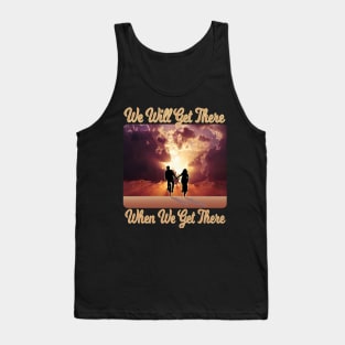 We Will Get There When We Get There Tank Top